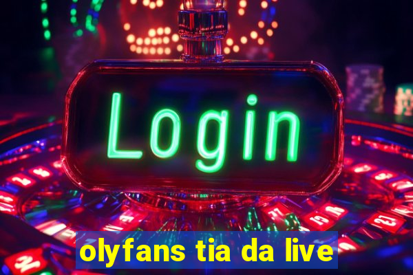 olyfans tia da live